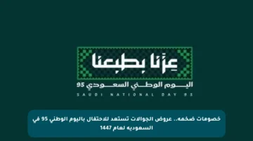 خصومات ضخمة.. عروض الجوالات تستعد للاحتفال باليوم الوطني 95 في السعودية لعام 1447